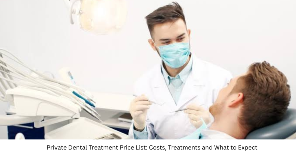 Private Dental Treatment Price List: Costs, Treatments and What to Expect