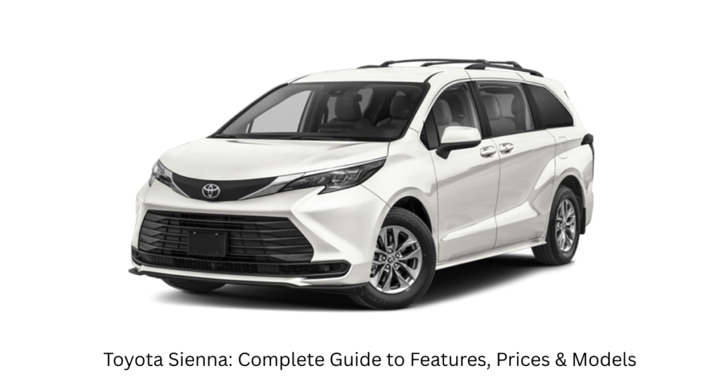 Toyota Sienna: Complete Guide to Features, Prices & Models